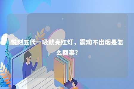 悦刻五代一吸就亮红灯，震动不出烟是怎么回事？