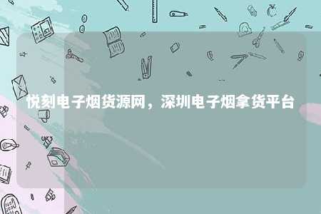 悦刻电子烟货源网，深圳电子烟拿货平台