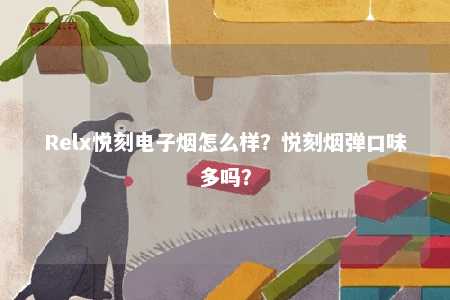 Relx悦刻电子烟怎么样？悦刻烟弹口味多吗？